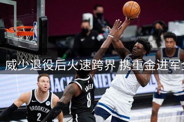 威少退役后火速跨界 携重金进军全新篮球联盟